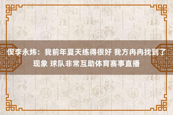 偰李永炜：我前年夏天练得很好 我方冉冉找到了现象 球队非常互助体育赛事直播