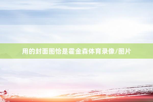 用的封面图恰是霍金森体育录像/图片