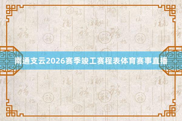 南通支云2026赛季竣工赛程表体育赛事直播