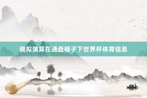 模拟演算在通盘模子下世界杯体育信息