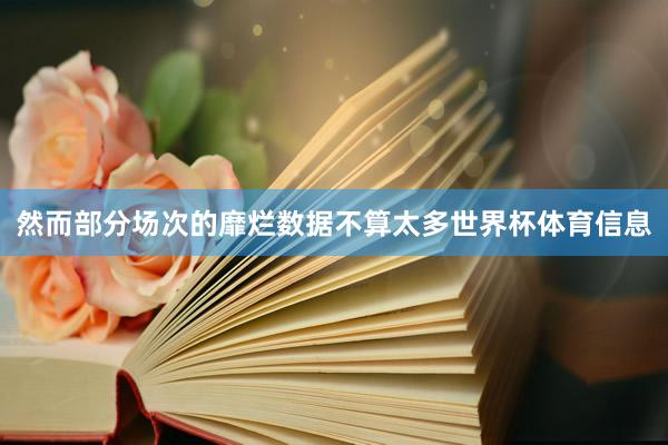 然而部分场次的靡烂数据不算太多世界杯体育信息