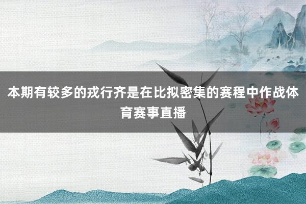本期有较多的戎行齐是在比拟密集的赛程中作战体育赛事直播
