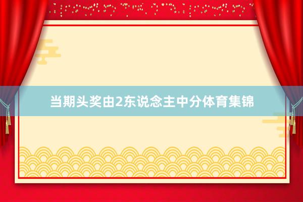当期头奖由2东说念主中分体育集锦