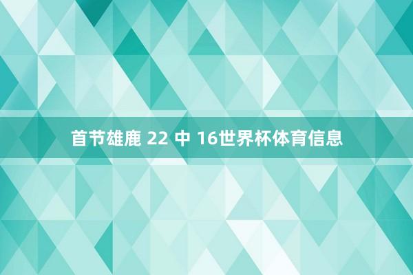 首节雄鹿 22 中 16世界杯体育信息