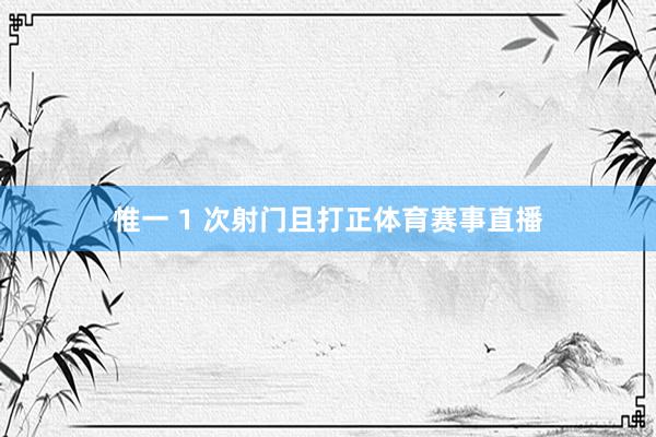惟一 1 次射门且打正体育赛事直播