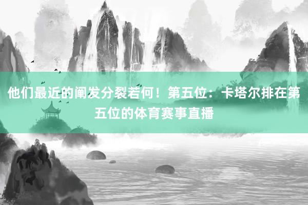 他们最近的阐发分裂若何！第五位：卡塔尔排在第五位的体育赛事直播