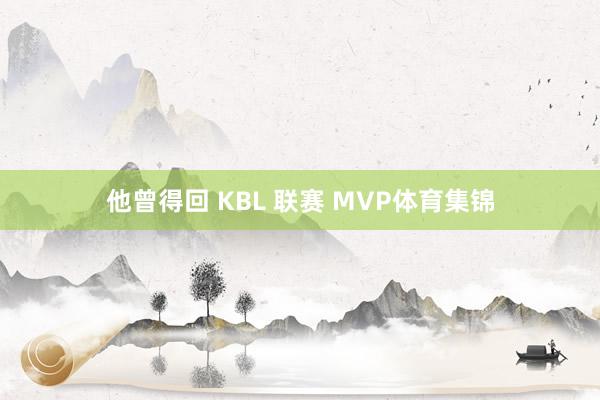 他曾得回 KBL 联赛 MVP体育集锦