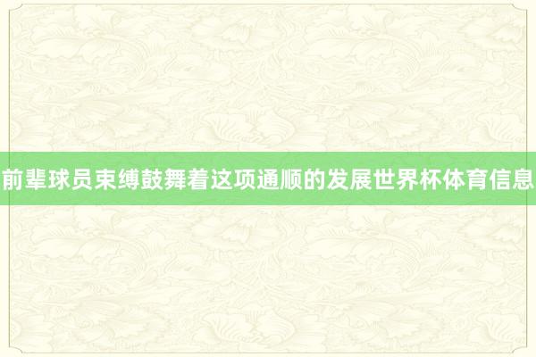 前辈球员束缚鼓舞着这项通顺的发展世界杯体育信息