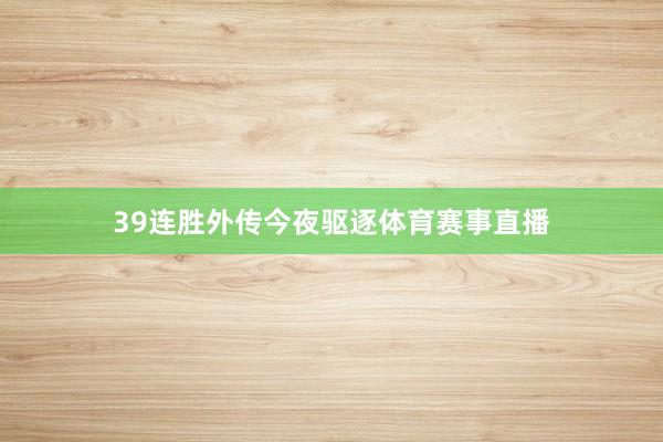 39连胜外传今夜驱逐体育赛事直播