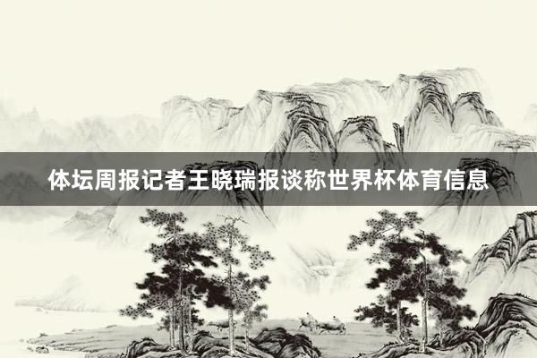 体坛周报记者王晓瑞报谈称世界杯体育信息