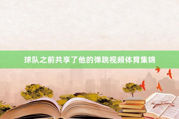 球队之前共享了他的弹跳视频体育集锦