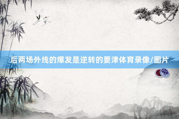 后两场外线的爆发是逆转的要津体育录像/图片