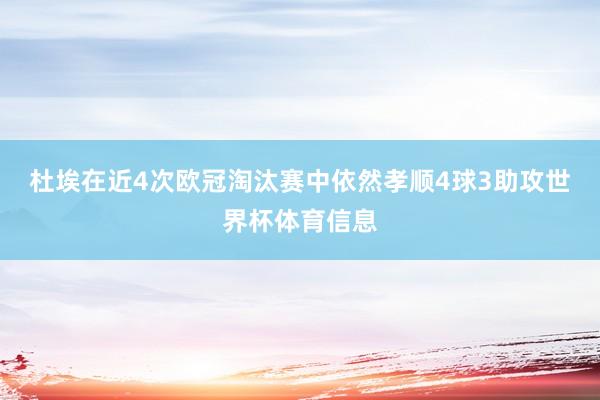 杜埃在近4次欧冠淘汰赛中依然孝顺4球3助攻世界杯体育信息