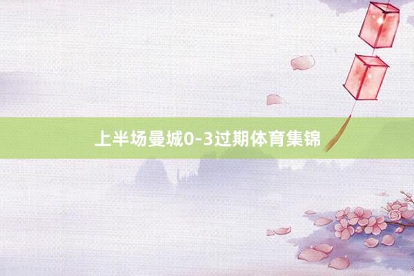 上半场曼城0-3过期体育集锦