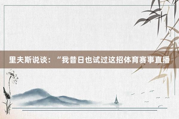 里夫斯说谈：“我昔日也试过这招体育赛事直播