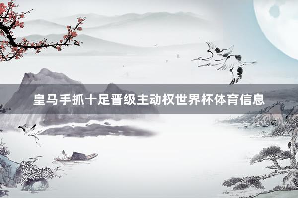 皇马手抓十足晋级主动权世界杯体育信息