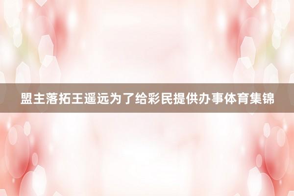 盟主落拓王遥远为了给彩民提供办事体育集锦
