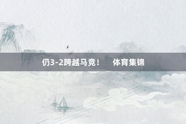 仍3-2跨越马竞！    体育集锦