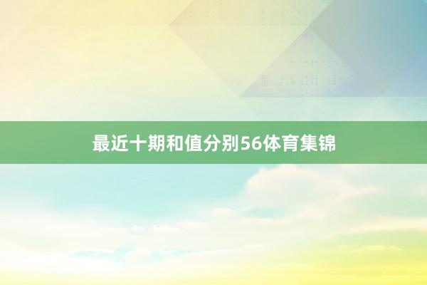 最近十期和值分别56体育集锦