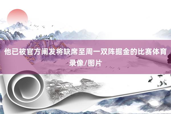 他已被官方阐发将缺席至周一双阵掘金的比赛体育录像/图片