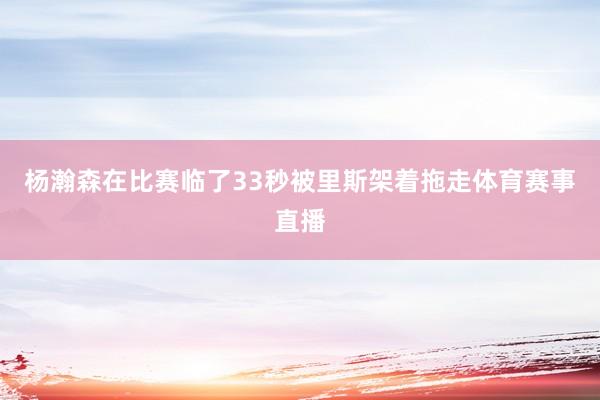 杨瀚森在比赛临了33秒被里斯架着拖走体育赛事直播