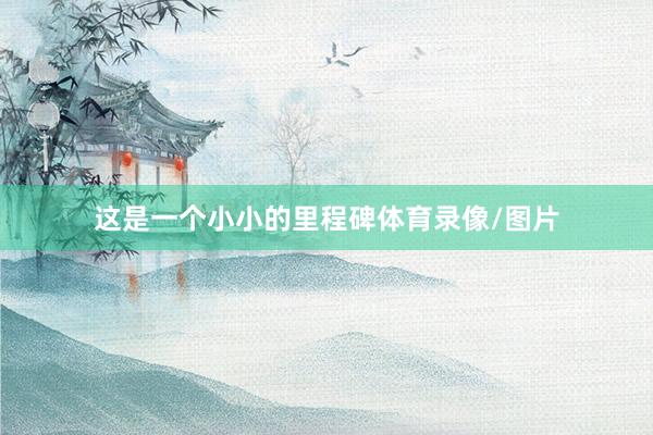 这是一个小小的里程碑体育录像/图片