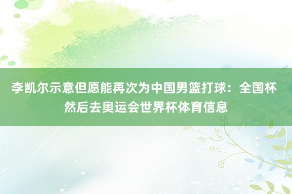 李凯尔示意但愿能再次为中国男篮打球：全国杯 然后去奥运会世界杯体育信息