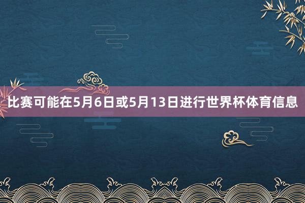 比赛可能在5月6日或5月13日进行世界杯体育信息