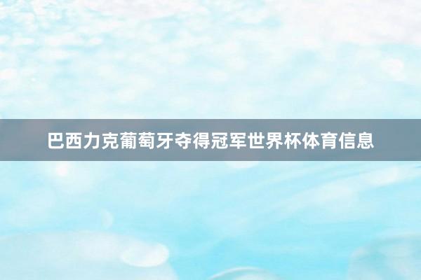 巴西力克葡萄牙夺得冠军世界杯体育信息