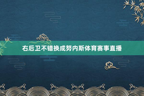 右后卫不错换成努内斯体育赛事直播
