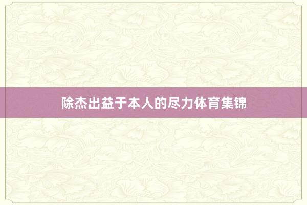 除杰出益于本人的尽力体育集锦