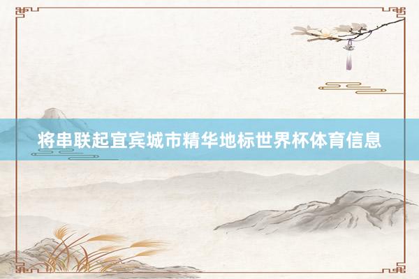 将串联起宜宾城市精华地标世界杯体育信息
