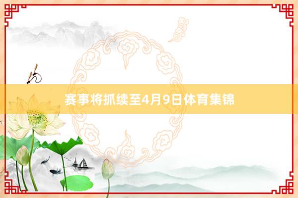 赛事将抓续至4月9日体育集锦