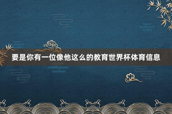 要是你有一位像他这么的教育世界杯体育信息