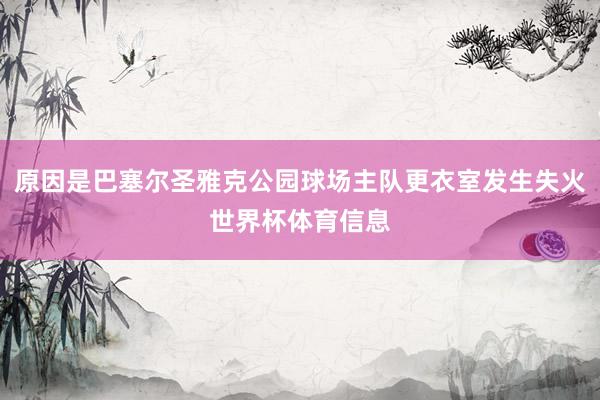 原因是巴塞尔圣雅克公园球场主队更衣室发生失火世界杯体育信息
