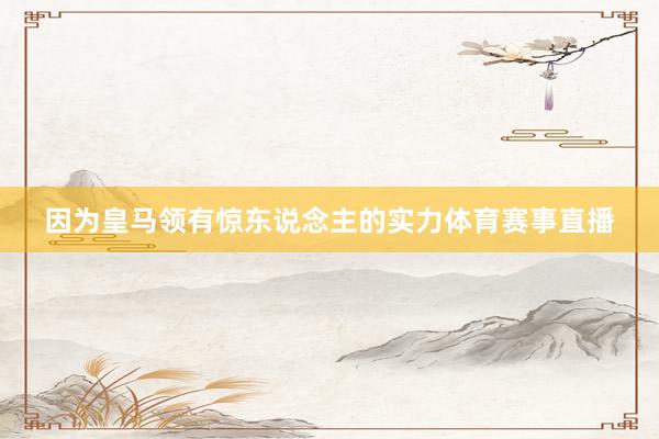 因为皇马领有惊东说念主的实力体育赛事直播