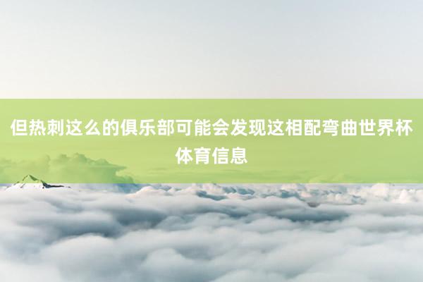 但热刺这么的俱乐部可能会发现这相配弯曲世界杯体育信息