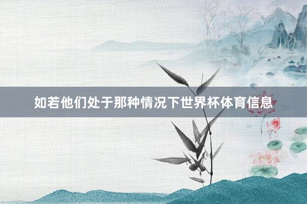 如若他们处于那种情况下世界杯体育信息