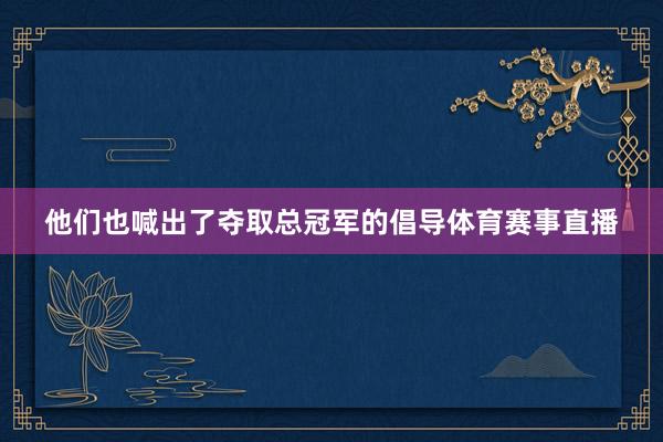 他们也喊出了夺取总冠军的倡导体育赛事直播