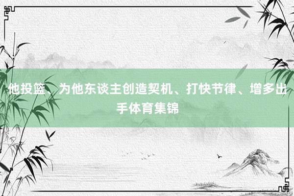他投篮、为他东谈主创造契机、打快节律、增多出手体育集锦