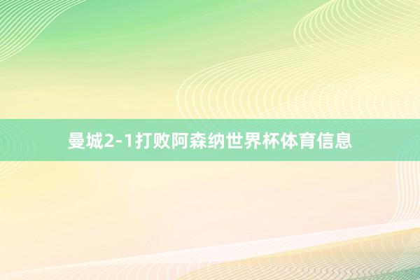 曼城2-1打败阿森纳世界杯体育信息