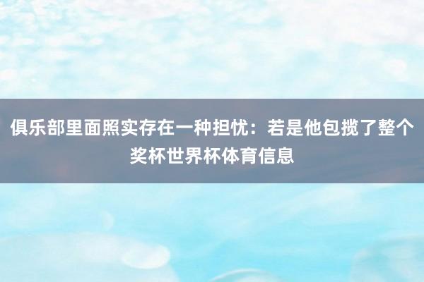 俱乐部里面照实存在一种担忧：若是他包揽了整个奖杯世界杯体育信息