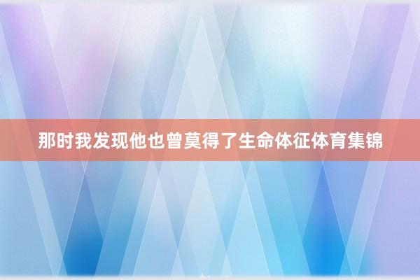 那时我发现他也曾莫得了生命体征体育集锦