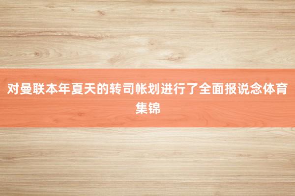 对曼联本年夏天的转司帐划进行了全面报说念体育集锦