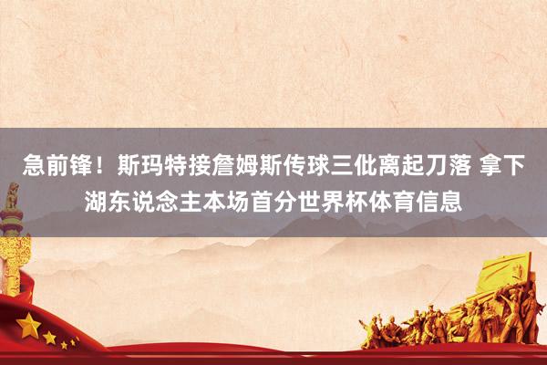 急前锋!斯玛特接詹姆斯传球三仳离起刀落 拿下湖东说念主本场首分世界杯体育信息