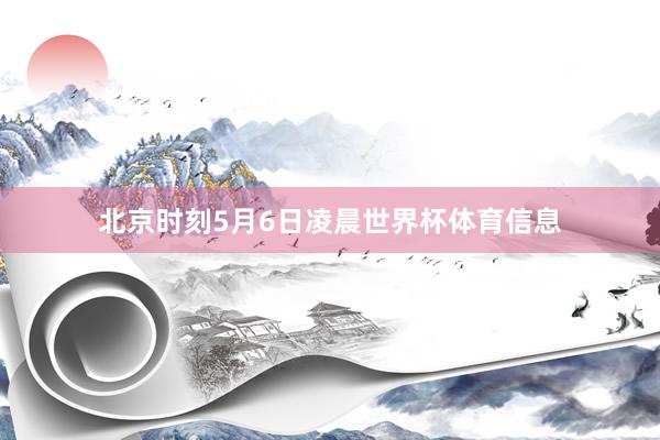 北京时刻5月6日凌晨世界杯体育信息
