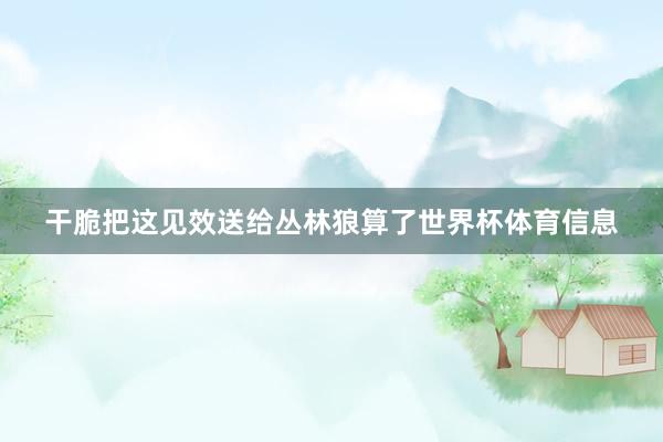干脆把这见效送给丛林狼算了世界杯体育信息
