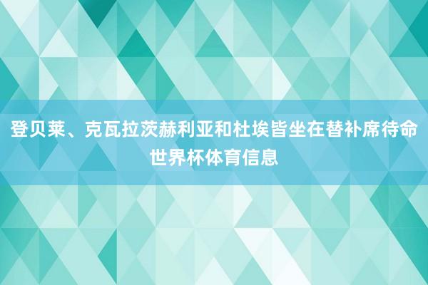 登贝莱、克瓦拉茨赫利亚和杜埃皆坐在替补席待命世界杯体育信息
