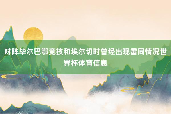 对阵毕尔巴鄂竞技和埃尔切时曾经出现雷同情况世界杯体育信息