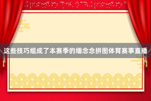 这些技巧组成了本赛季的缅念念拼图体育赛事直播